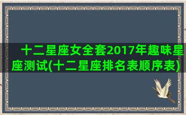 十二星座女全套2017年趣味星座测试(十二星座排名表顺序表)