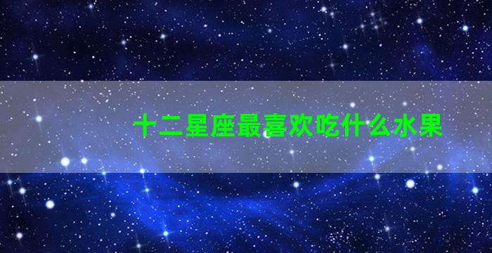 十二星座最喜欢吃什么水果