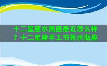 十二星座水瓶座最近怎么样？十二星座手工书签水瓶座