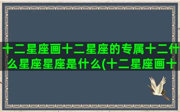 十二星座画十二星座的专属十二什么星座星座是什么(十二星座画十二星座笔画)