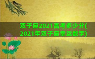 双子座2021高考多少分(2021年双子座幸运数字)