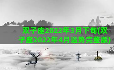 双子座2022年3月下旬(双子座2022年4月运势完整版)