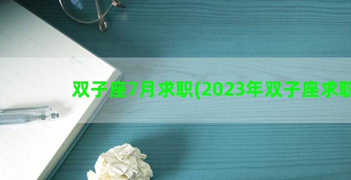 双子座7月求职(2023年双子座求职运)