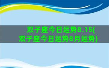 双子座今日运势8.15(双子座今日运势8月运势)