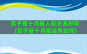 双子座十月底人际关系好吗(双子座十月底运势如何)