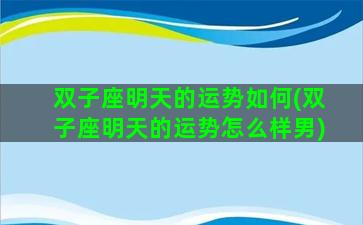 双子座明天的运势如何(双子座明天的运势怎么样男)