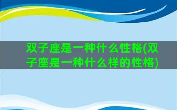 双子座是一种什么性格(双子座是一种什么样的性格)