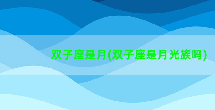 双子座是月(双子座是月光族吗)