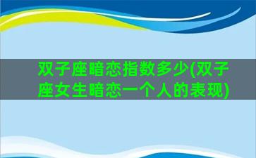 双子座暗恋指数多少(双子座女生暗恋一个人的表现)