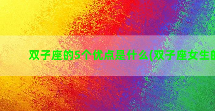 双子座的5个优点是什么(双子座女生的优点)