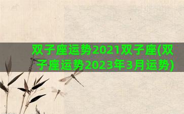 双子座运势2021双子座(双子座运势2023年3月运势)