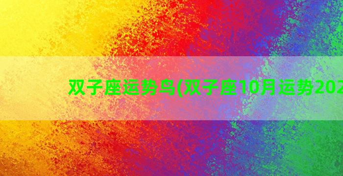 双子座运势鸟(双子座10月运势2022年)