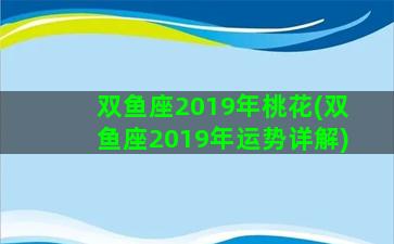 双鱼座2019年桃花(双鱼座2019年运势详解)