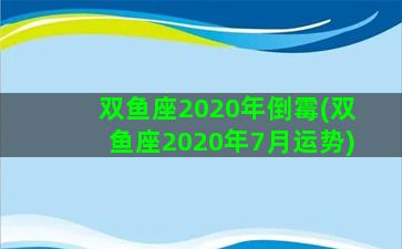 双鱼座2020年倒霉(双鱼座2020年7月运势)