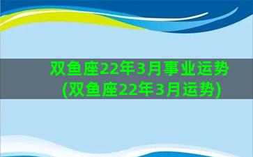 双鱼座22年3月事业运势(双鱼座22年3月运势)