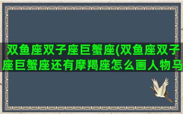 双鱼座双子座巨蟹座(双鱼座双子座巨蟹座还有摩羯座怎么画人物马克笔)