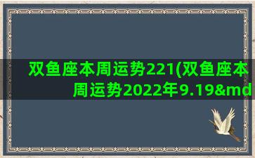 双鱼座本周运势221(双鱼座本周运势2022年9.19—9.25)