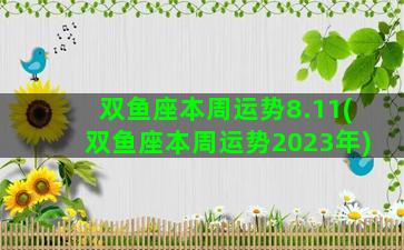 双鱼座本周运势8.11(双鱼座本周运势2023年)