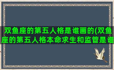 双鱼座的第五人格是谁画的(双鱼座的第五人格本命求生和监管是谁)