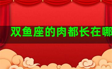 双鱼座的肉都长在哪里了