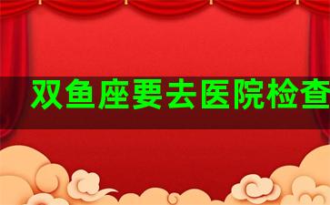 双鱼座要去医院检查身体