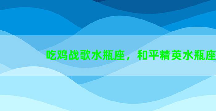 吃鸡战歌水瓶座，和平精英水瓶座