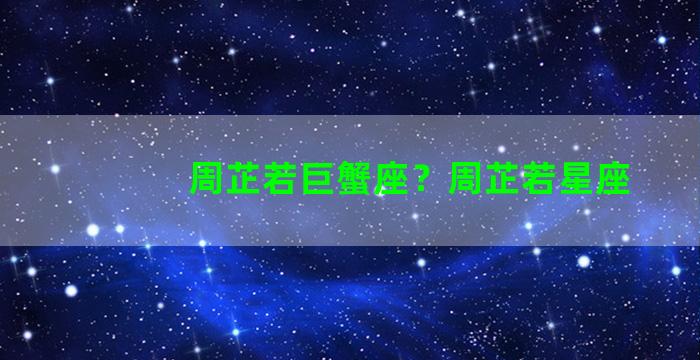 周芷若巨蟹座？周芷若星座