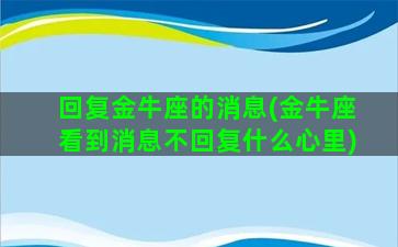 回复金牛座的消息(金牛座看到消息不回复什么心里)