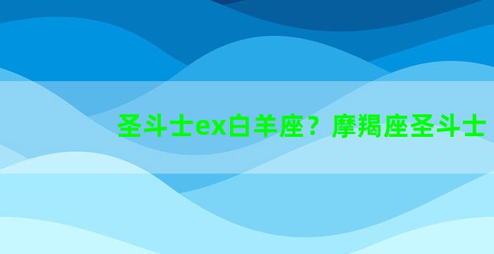 圣斗士ex白羊座？摩羯座圣斗士