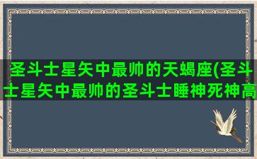 圣斗士星矢中最帅的天蝎座(圣斗士星矢中最帅的圣斗士睡神死神高清壁纸)