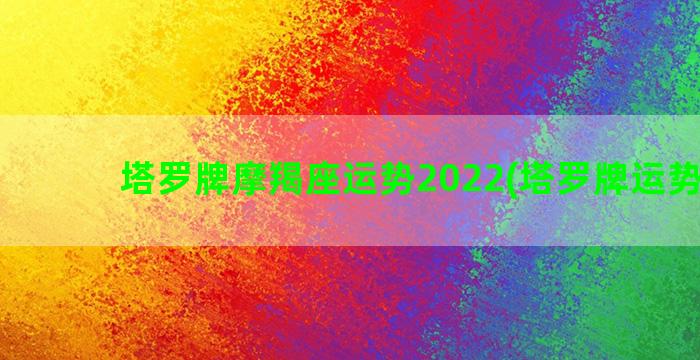 塔罗牌摩羯座运势2022(塔罗牌运势牌阵)