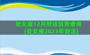 处女座12月财运运势查询(处女座2023年财运)