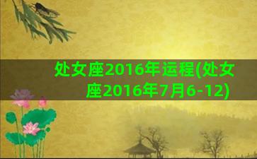 处女座2016年运程(处女座2016年7月6-12)