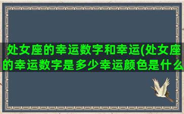 处女座的幸运数字和幸运(处女座的幸运数字是多少幸运颜色是什么)