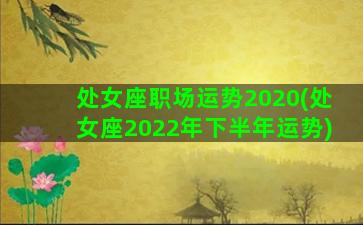 处女座职场运势2020(处女座2022年下半年运势)