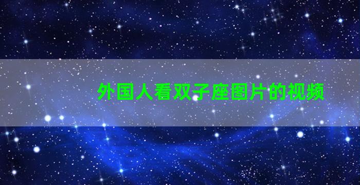 外国人看双子座图片的视频