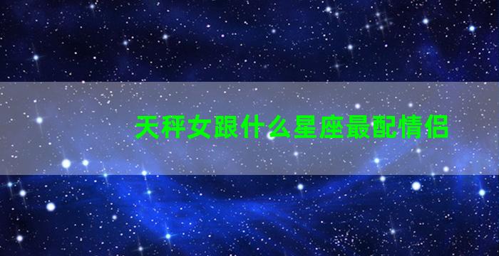 天秤女跟什么星座最配情侣