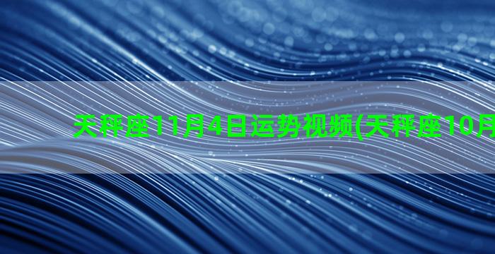 天秤座11月4日运势视频(天秤座10月幸运日)