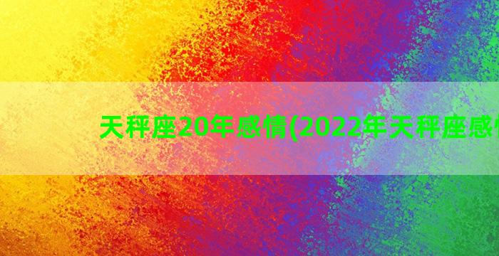 天秤座20年感情(2022年天秤座感情劫)