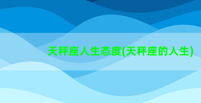 天秤座人生态度(天秤座的人生)