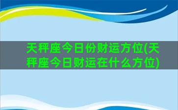 天秤座今日份财运方位(天秤座今日财运在什么方位)