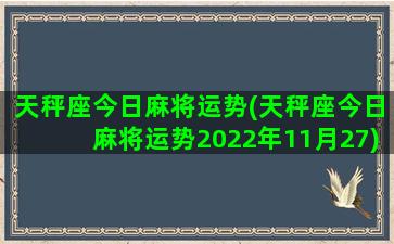 天秤座今日麻将运势(天秤座今日麻将运势2022年11月27)