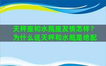 天秤座和水瓶座友情怎样？为什么说天秤和水瓶是绝配