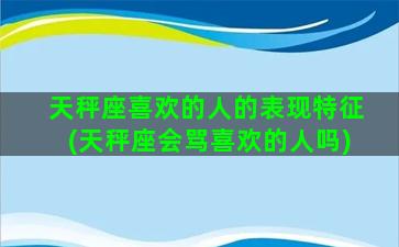 天秤座喜欢的人的表现特征(天秤座会骂喜欢的人吗)