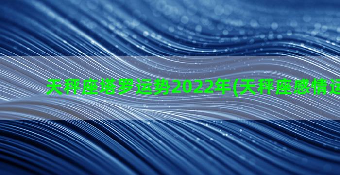 天秤座塔罗运势2022年(天秤座感情运势塔罗)