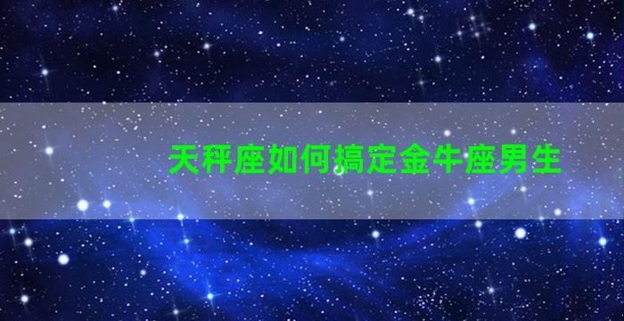 天秤座如何搞定金牛座男生