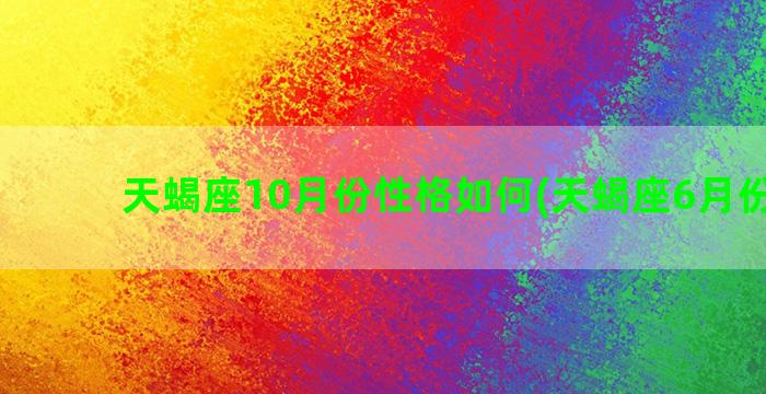 天蝎座10月份性格如何(天蝎座6月份运势)