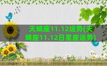 天蝎座11.12运势(天蝎座11.12日星座运势)