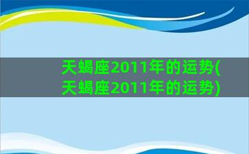 天蝎座2011年的运势(天蝎座2011年的运势)