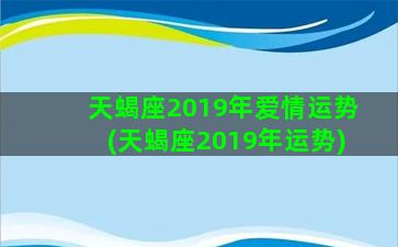 天蝎座2019年爱情运势(天蝎座2019年运势)